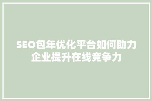 SEO包年优化平台如何助力企业提升在线竞争力