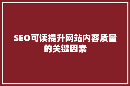 SEO可读提升网站内容质量的关键因素