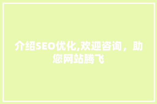 介绍SEO优化,欢迎咨询，助您网站腾飞
