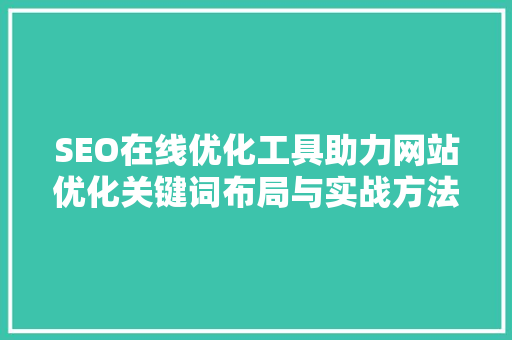 SEO在线优化工具助力网站优化关键词布局与实战方法