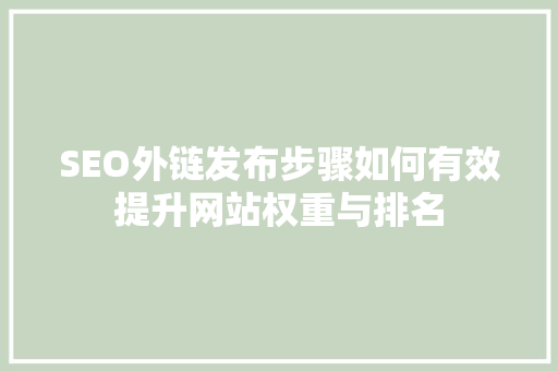SEO外链发布步骤如何有效提升网站权重与排名