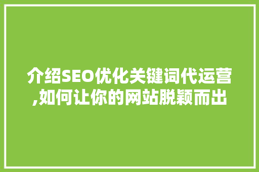 介绍SEO优化关键词代运营,如何让你的网站脱颖而出