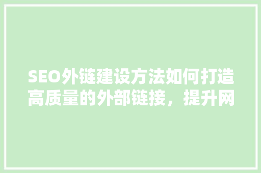 SEO外链建设方法如何打造高质量的外部链接，提升网站排名