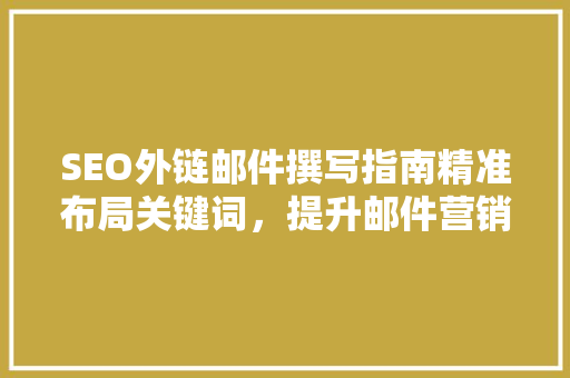 SEO外链邮件撰写指南精准布局关键词，提升邮件营销效果  第1张