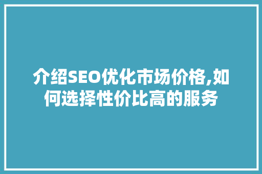 介绍SEO优化市场价格,如何选择性价比高的服务