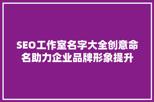 SEO工作室名字大全创意命名助力企业品牌形象提升
