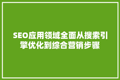 SEO应用领域全面从搜索引擎优化到综合营销步骤