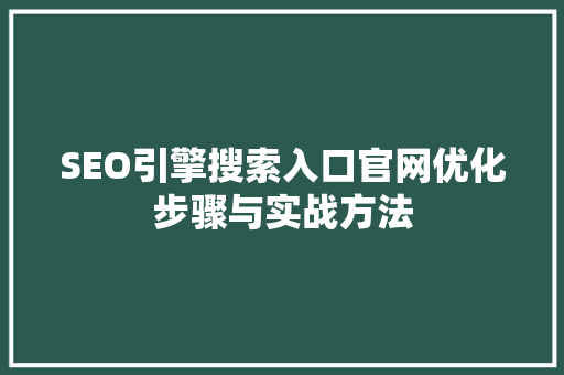 SEO引擎搜索入口官网优化步骤与实战方法