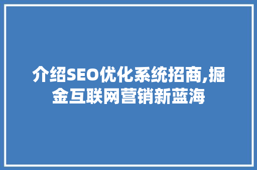 介绍SEO优化系统招商,掘金互联网营销新蓝海