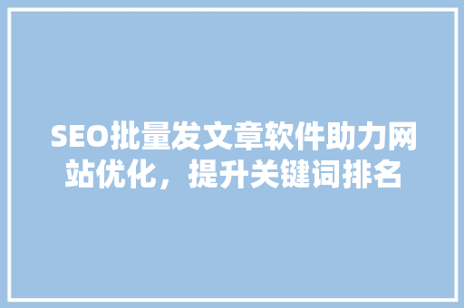 SEO批量发文章软件助力网站优化，提升关键词排名
