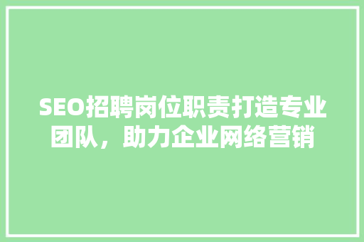 SEO招聘岗位职责打造专业团队，助力企业网络营销