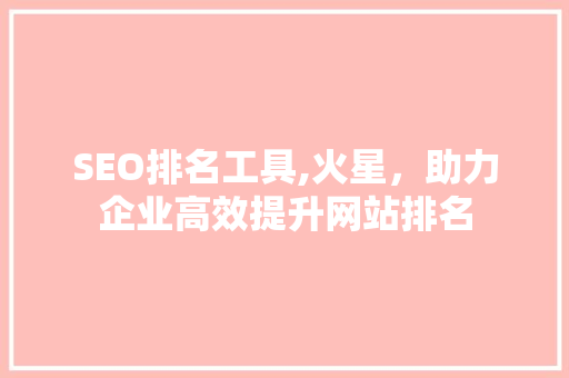 SEO排名工具,火星，助力企业高效提升网站排名