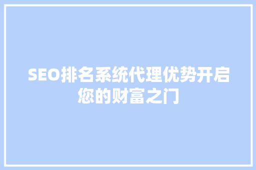 SEO排名系统代理优势开启您的财富之门