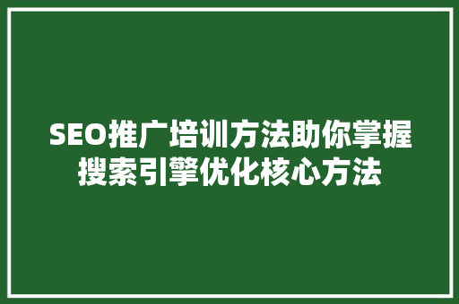 SEO推广培训方法助你掌握搜索引擎优化核心方法