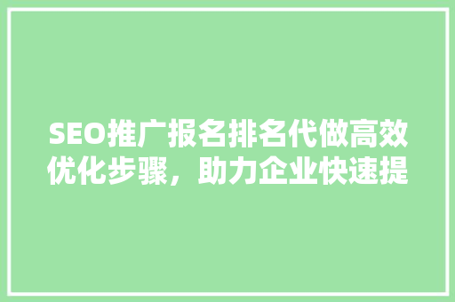 SEO推广报名排名代做高效优化步骤，助力企业快速提升在线知名度
