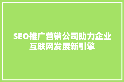 SEO推广营销公司助力企业互联网发展新引擎