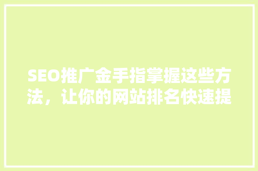 SEO推广金手指掌握这些方法，让你的网站排名快速提升