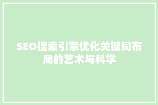 SEO搜索引擎优化关键词布局的艺术与科学