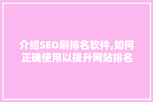 介绍SEO刷排名软件,如何正确使用以提升网站排名