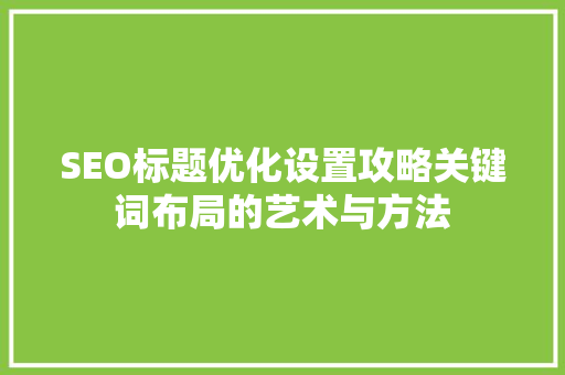 SEO标题优化设置攻略关键词布局的艺术与方法