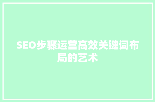 SEO步骤运营高效关键词布局的艺术  第1张