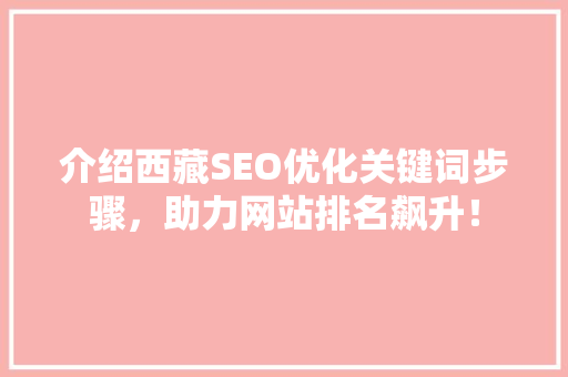 介绍西藏SEO优化关键词步骤，助力网站排名飙升！