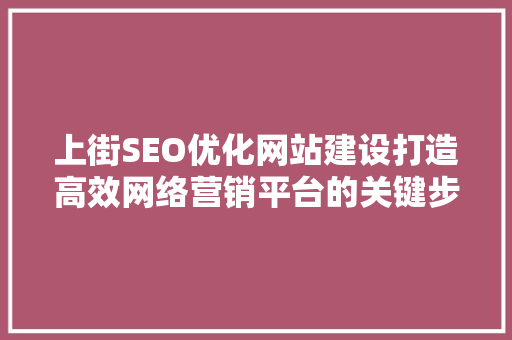 上街SEO优化网站建设打造高效网络营销平台的关键步骤  第1张