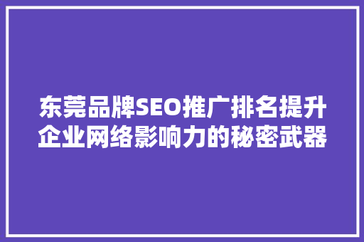 东莞品牌SEO推广排名提升企业网络影响力的秘密武器