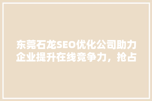 东莞石龙SEO优化公司助力企业提升在线竞争力，抢占市场先机  第1张