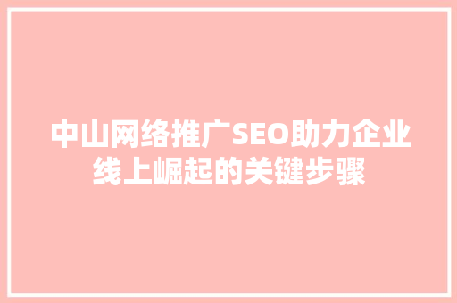 中山网络推广SEO助力企业线上崛起的关键步骤