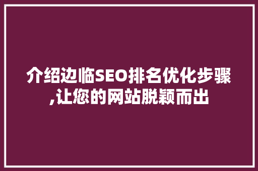 介绍边临SEO排名优化步骤,让您的网站脱颖而出