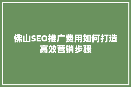 佛山SEO推广费用如何打造高效营销步骤  第1张