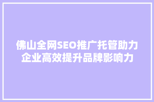 佛山全网SEO推广托管助力企业高效提升品牌影响力