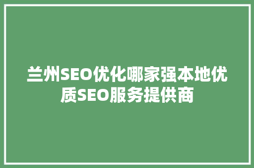 兰州SEO优化哪家强本地优质SEO服务提供商