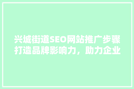 兴城街道SEO网站推广步骤打造品牌影响力，助力企业腾飞  第1张