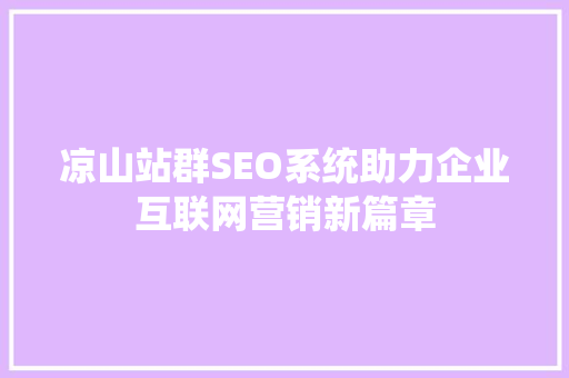 凉山站群SEO系统助力企业互联网营销新篇章