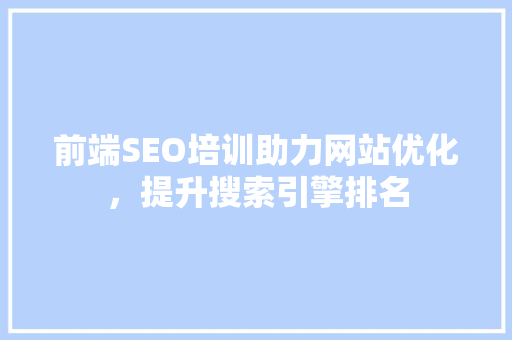 前端SEO培训助力网站优化，提升搜索引擎排名
