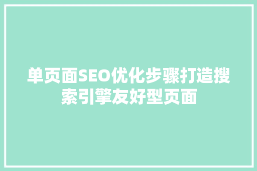 单页面SEO优化步骤打造搜索引擎友好型页面