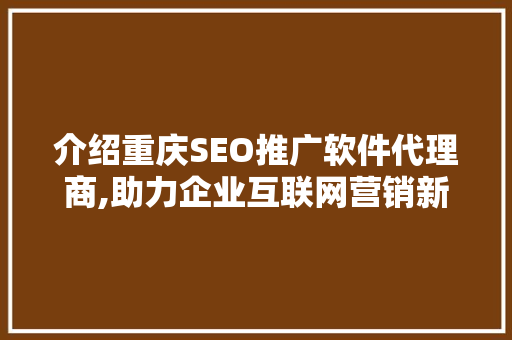介绍重庆SEO推广软件代理商,助力企业互联网营销新篇章