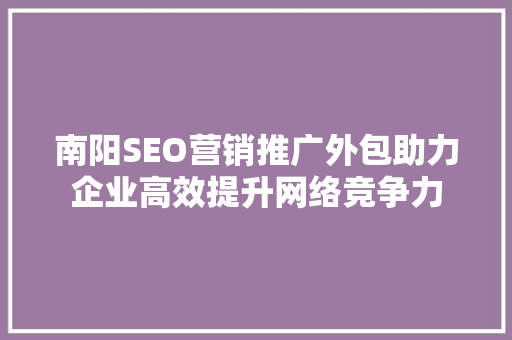 南阳SEO营销推广外包助力企业高效提升网络竞争力