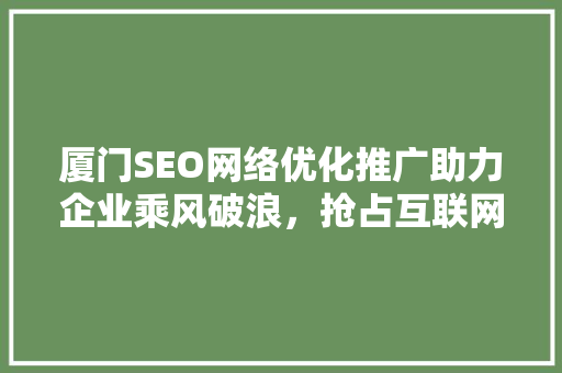 厦门SEO网络优化推广助力企业乘风破浪，抢占互联网市场制高点