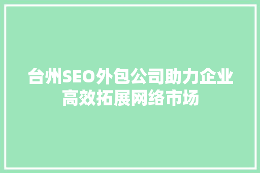 台州SEO外包公司助力企业高效拓展网络市场