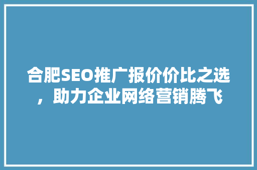 合肥SEO推广报价价比之选，助力企业网络营销腾飞  第1张