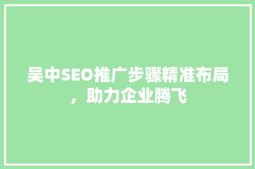 吴中SEO推广步骤精准布局，助力企业腾飞