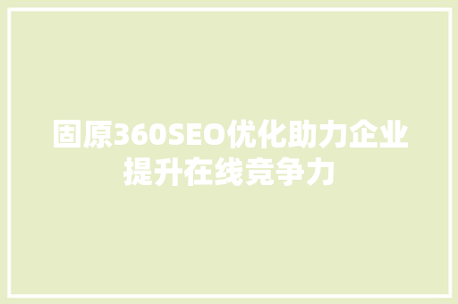 固原360SEO优化助力企业提升在线竞争力
