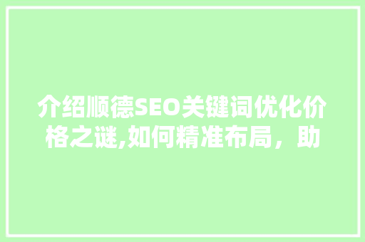 介绍顺德SEO关键词优化价格之谜,如何精准布局，助力企业腾飞