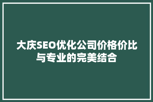 大庆SEO优化公司价格价比与专业的完美结合