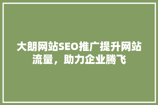 大朗网站SEO推广提升网站流量，助力企业腾飞  第1张