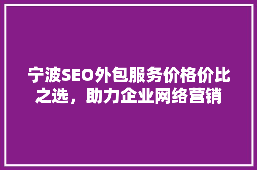 宁波SEO外包服务价格价比之选，助力企业网络营销