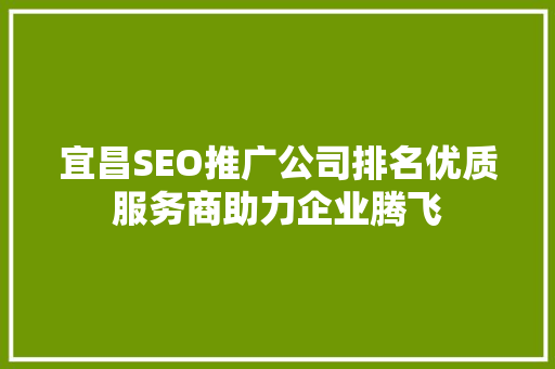 宜昌SEO推广公司排名优质服务商助力企业腾飞